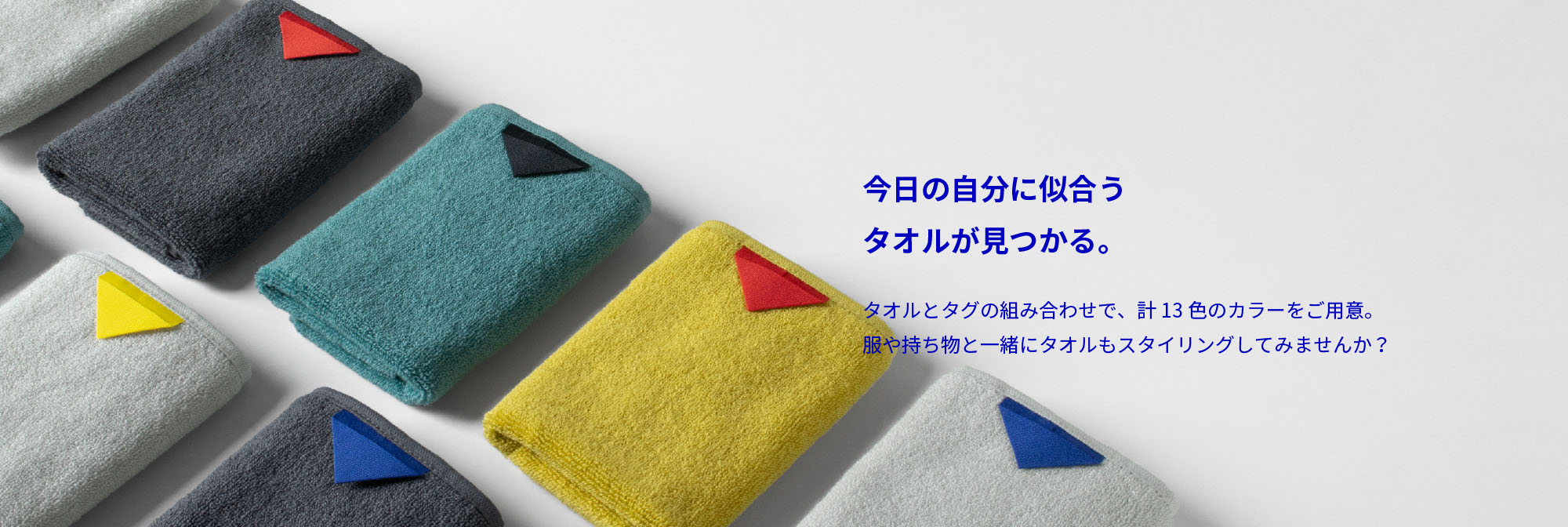 今日の自分に似合うタオルが見つかる。タオルとタグの組み合わせで、計13色のカラーをご用意。服や持ち物といっしょにタオルもスタイリングスタイリングしてみませんか？